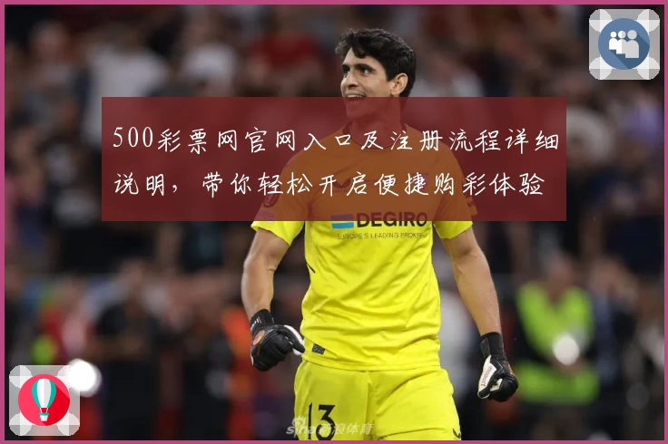 500彩票网官网入口及注册流程详细说明，带你轻松开启便捷购彩体验