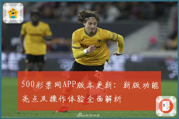 500彩票网APP版本更新:新版功能亮点及操作体验全面解析