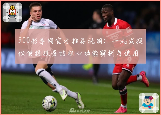 500彩票网官方推荐说明：一站式提供便捷服务的核心功能解析与使用体验分享