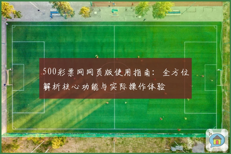 500彩票网网页版使用指南：全方位解析核心功能与实际操作体验