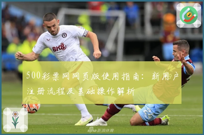 500彩票网网页版使用指南：新用户注册流程及基础操作解析