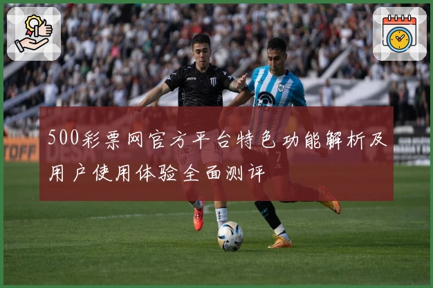 500彩票网官方平台特色功能解析及用户使用体验全面测评