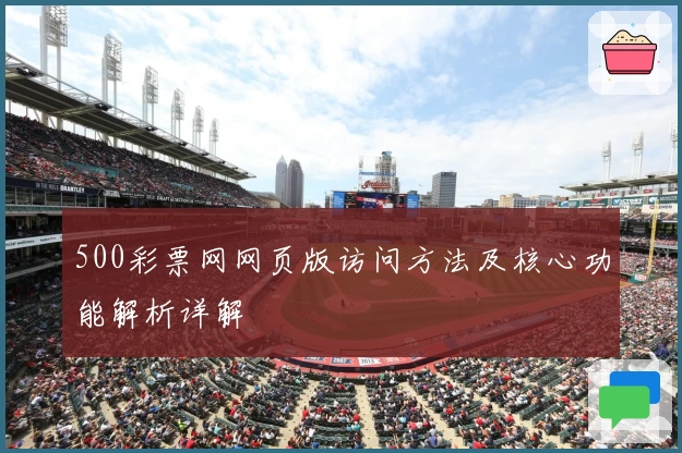 500彩票网网页版访问方法及核心功能解析详解