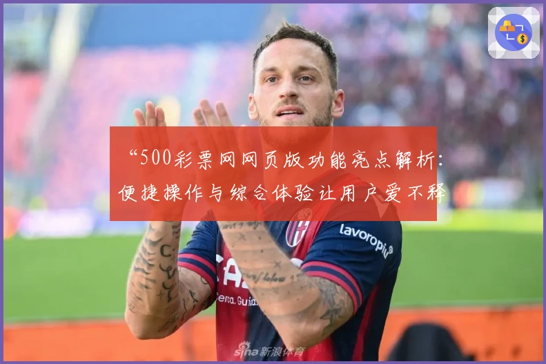 “500彩票网网页版功能亮点解析：便捷操作与综合体验让用户爱不释手”