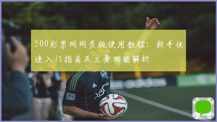 500彩票网网页版使用教程：新手快速入门指南及主要功能解析