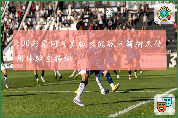 500彩票网网页版功能亮点解析及使用体验全揭秘