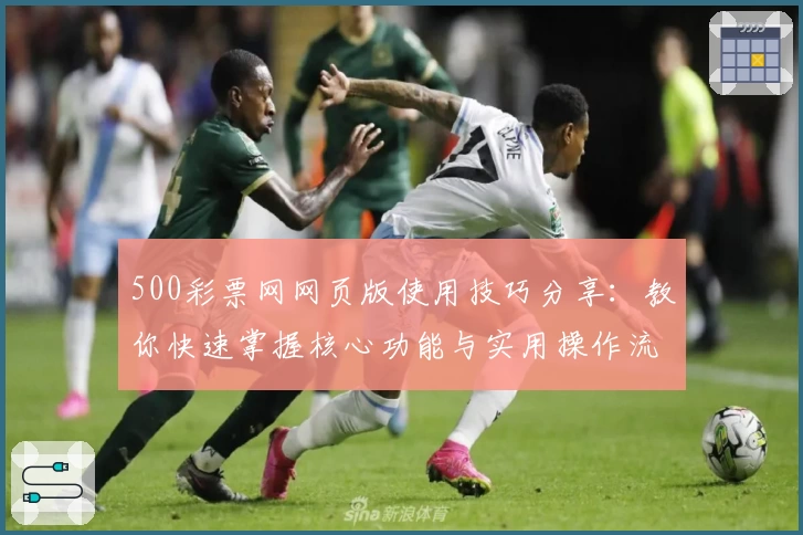 500彩票网网页版使用技巧分享：教你快速掌握核心功能与实用操作流程