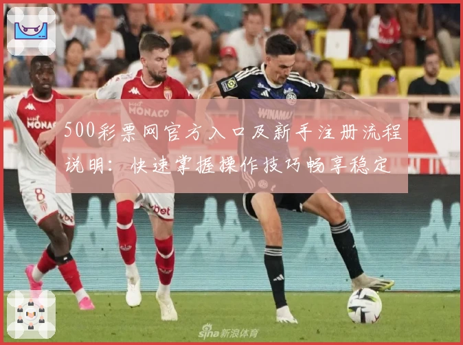 500彩票网官方入口及新手注册流程说明:快速掌握操作技巧畅享稳定服务