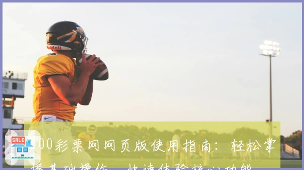 500彩票网网页版使用指南：轻松掌握基础操作，快速体验核心功能