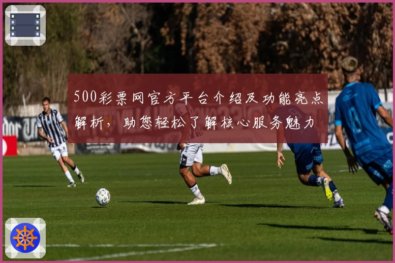 500彩票网官方平台介绍及功能亮点解析，助您轻松了解核心服务魅力