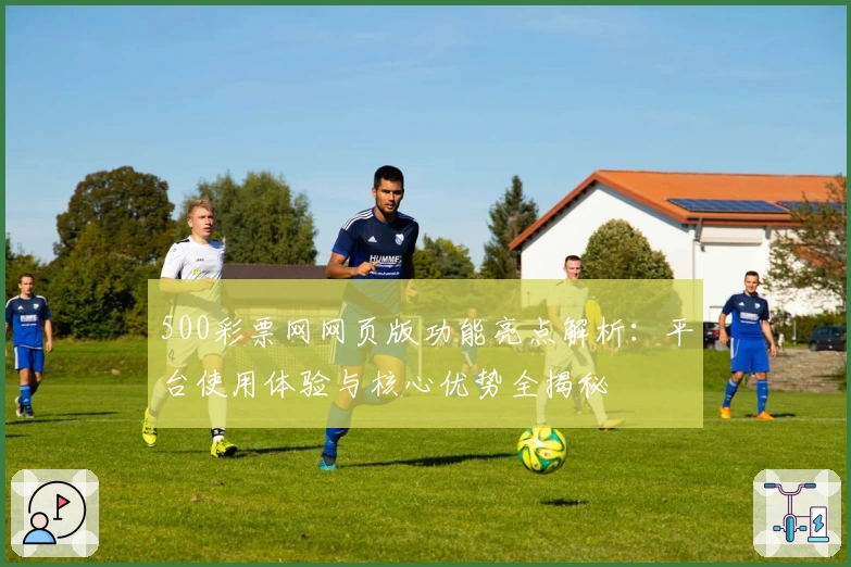500彩票网网页版功能亮点解析：平台使用体验与核心优势全揭秘