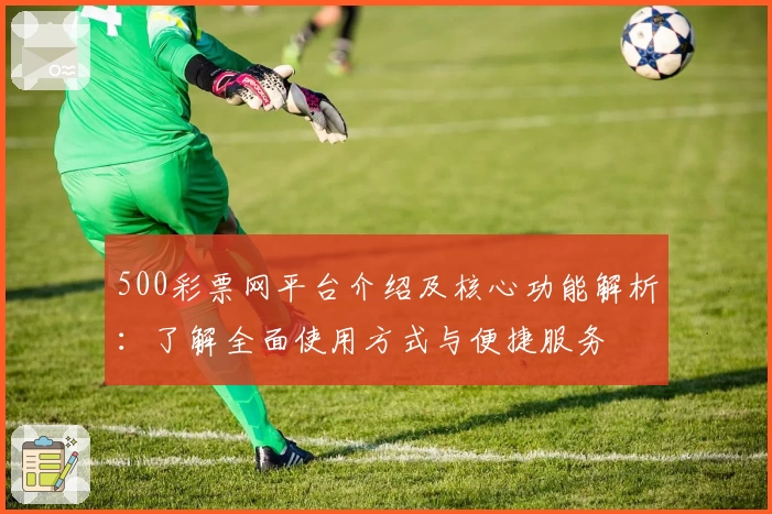 500彩票网平台介绍及核心功能解析：了解全面使用方式与便捷服务